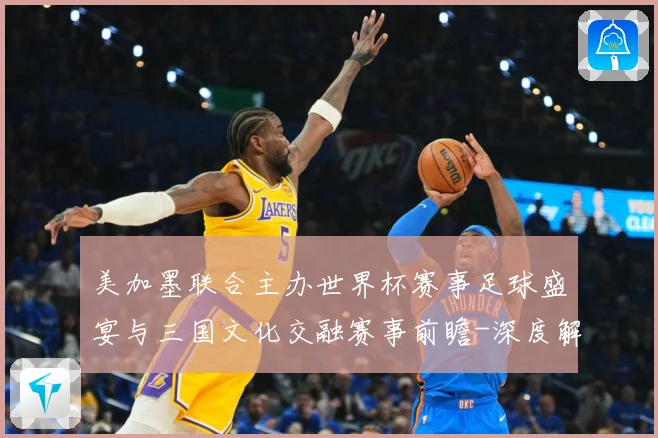 美加墨联合主办世界杯赛事足球盛宴与三国文化交融赛事前瞻-深度解析