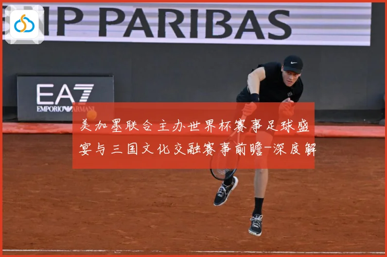 美加墨联合主办世界杯赛事足球盛宴与三国文化交融赛事前瞻-深度解析