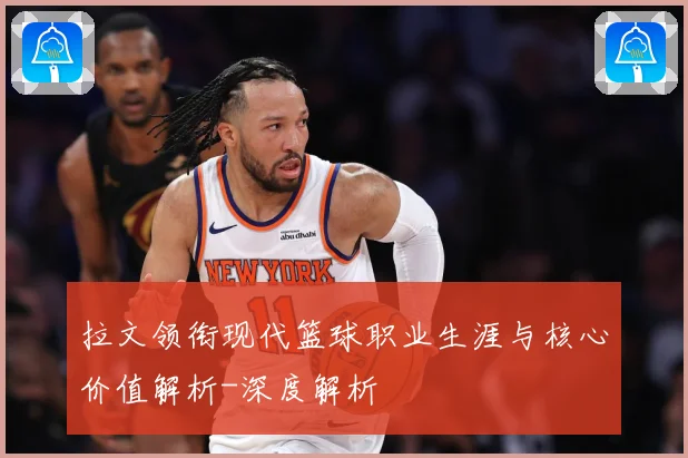 拉文领衔现代篮球职业生涯与核心价值解析-深度解析