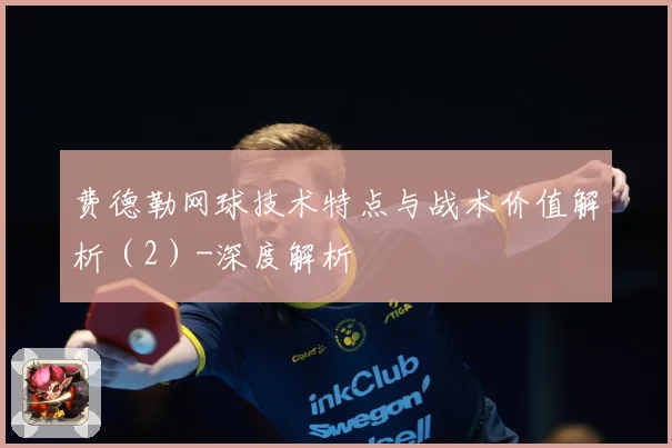 费德勒网球技术特点与战术价值解析（2）-深度解析