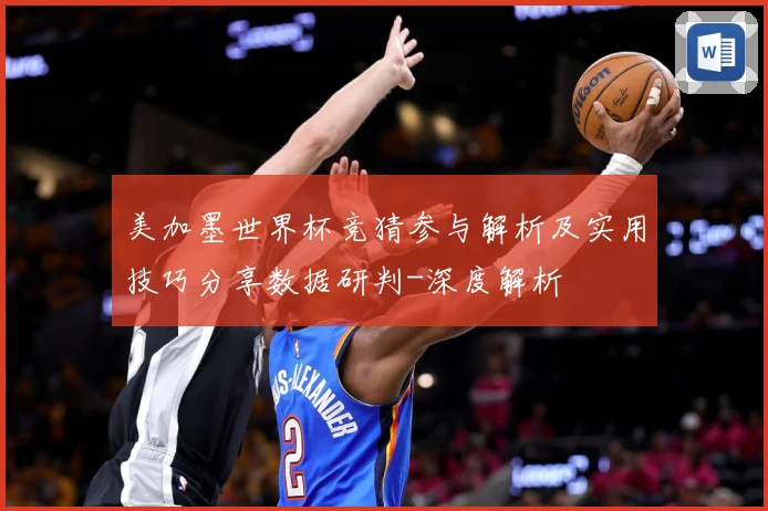 美加墨世界杯竞猜参与解析及实用技巧分享数据研判-深度解析