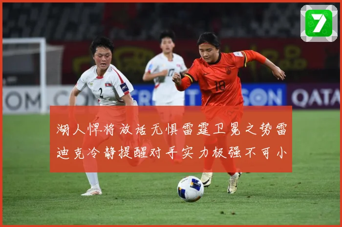 湖人悍将放话无惧雷霆卫冕之势雷迪克冷静提醒对手实力极强不可小赛场复盘-深度解析