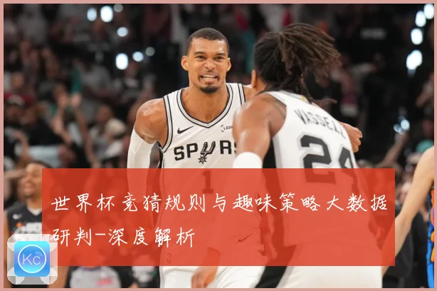 世界杯竞猜规则与趣味策略大数据研判-深度解析