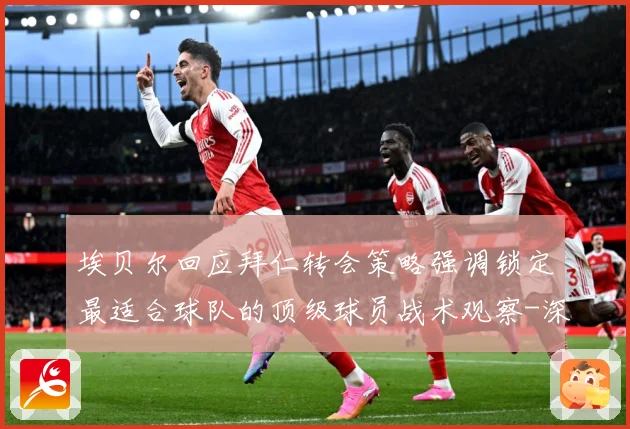 埃贝尔回应拜仁转会策略强调锁定最适合球队的顶级球员战术观察-深度解析