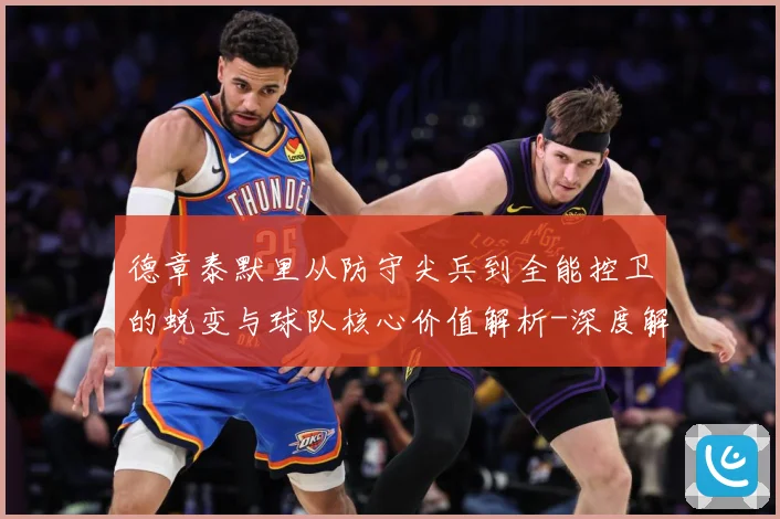 德章泰默里从防守尖兵到全能控卫的蜕变与球队核心价值解析-深度解析