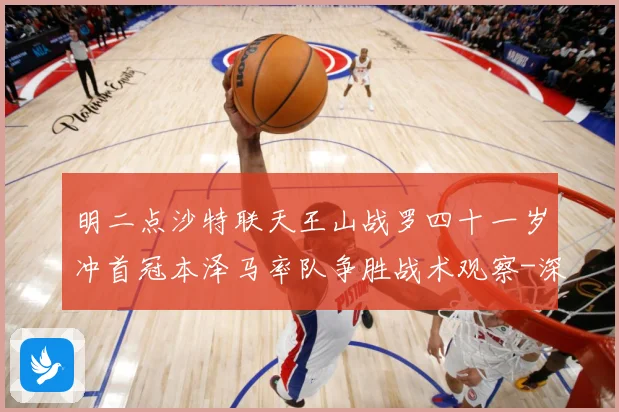 明二点沙特联天王山战罗四十一岁冲首冠本泽马率队争胜战术观察-深度解析