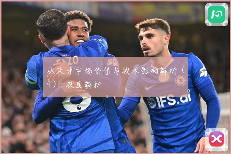 从天才中场价值与战术影响解析（4）-深度解析