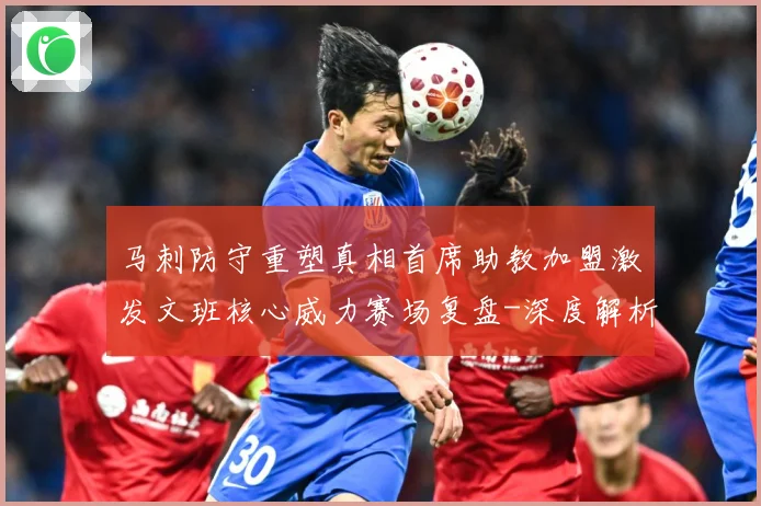 马刺防守重塑真相首席助教加盟激发文班核心威力赛场复盘-深度解析