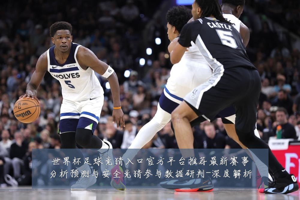 世界杯足球竞猜入口官方平台推荐最新赛事分析预测与安全竞猜参与数据研判-深度解析