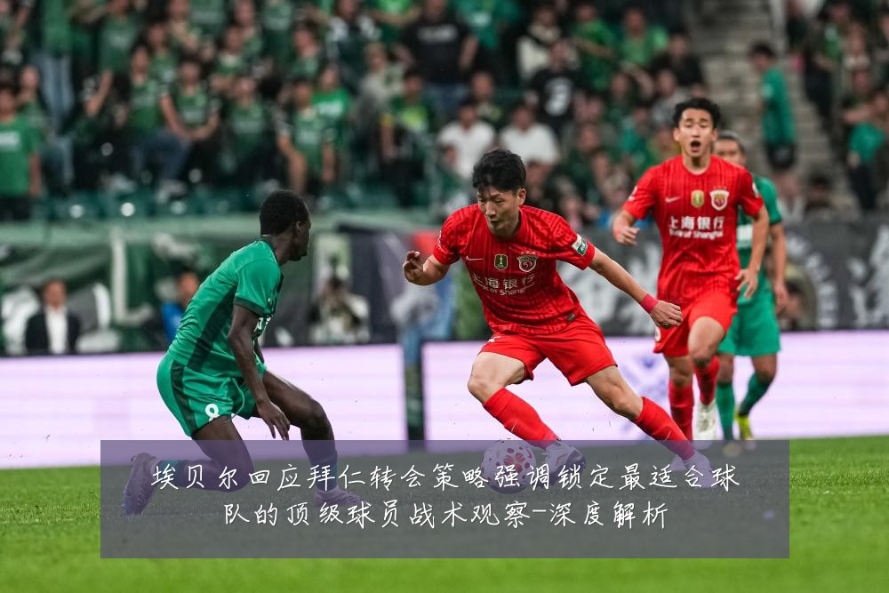 埃贝尔回应拜仁转会策略强调锁定最适合球队的顶级球员战术观察-深度解析