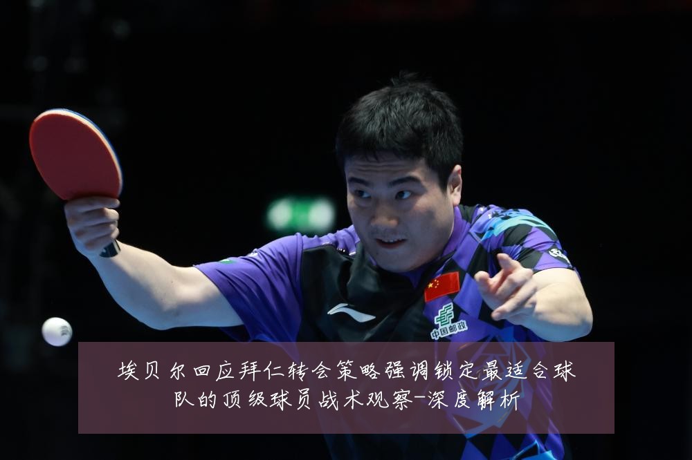 埃贝尔回应拜仁转会策略强调锁定最适合球队的顶级球员战术观察-深度解析