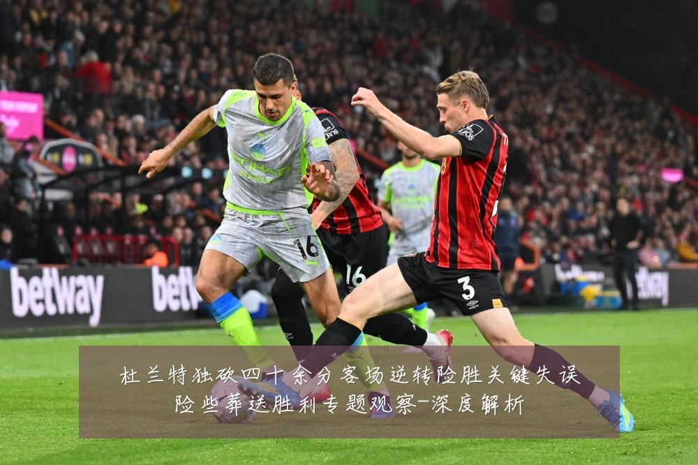 杜兰特独砍四十余分客场逆转险胜关键失误险些葬送胜利专题观察-深度解析
