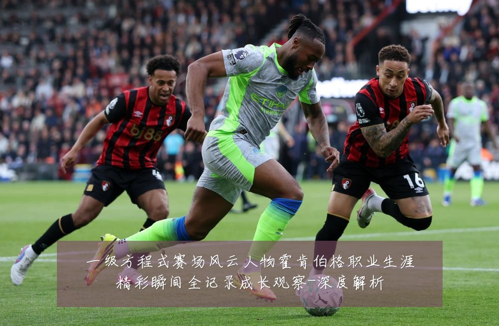 一级方程式赛场风云人物霍肯伯格职业生涯精彩瞬间全记录成长观察-深度解析