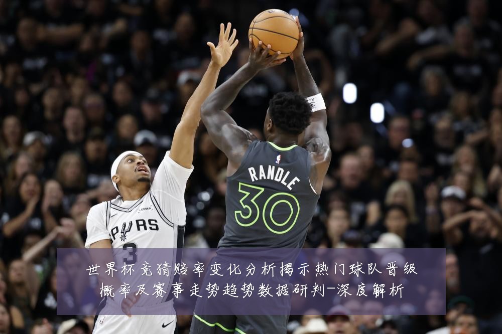 世界杯竞猜赔率变化分析揭示热门球队晋级概率及赛事走势趋势数据研判-深度解析