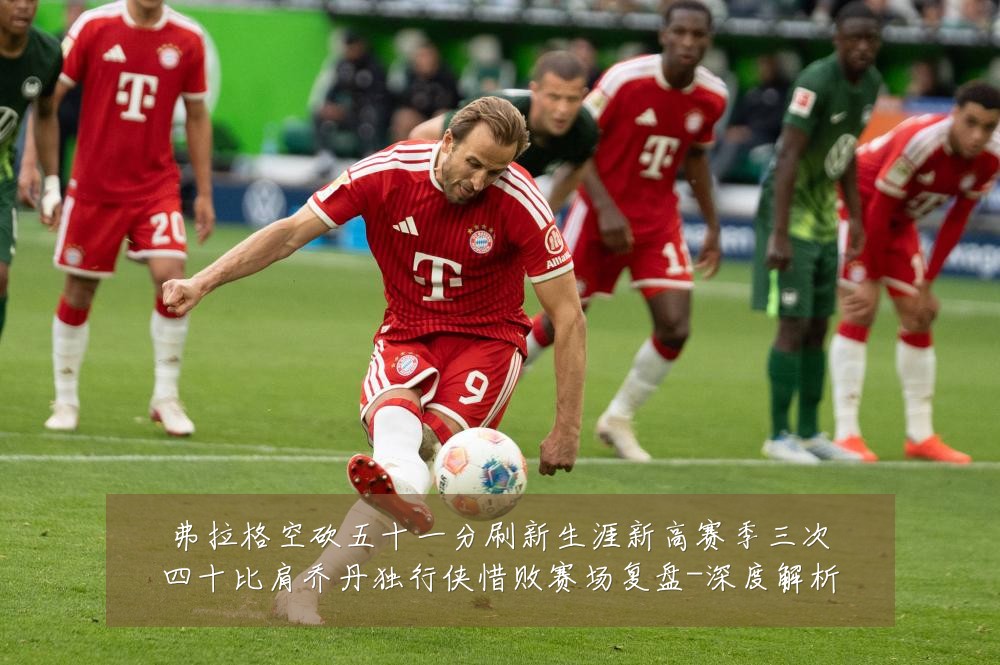 弗拉格空砍五十一分刷新生涯新高赛季三次四十比肩乔丹独行侠惜败赛场复盘-深度解析